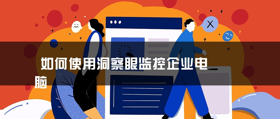 如何使用洞察眼监控企业电脑 